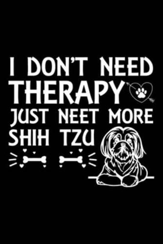 I Don't Need Therapy Just Need More Shih Tzu