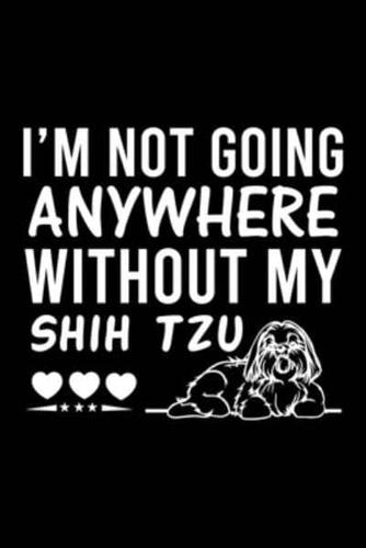 I'm Not Going Anywhere Without My Shih Tzu