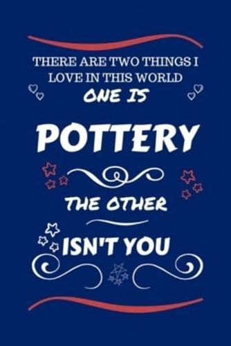 There Are Two Things I Love In This World One Is Pottery The Other Isn't You