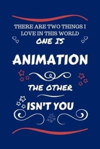 There Are Two Things I Love In This World One Is Animation The Other Isn't You