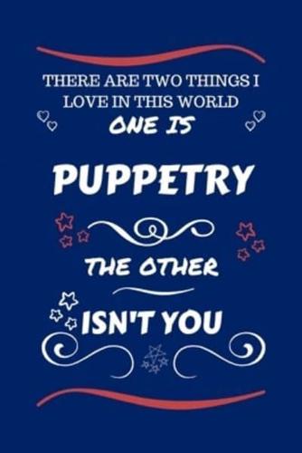 There Are Two Things I Love In This World One Is Puppetry The Other Isn't You