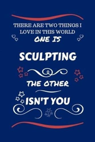 There Are Two Things I Love In This World One Is Sculpting The Other Isn't You