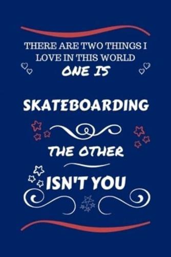 There Are Two Things I Love In This World One Is Skateboarding The Other Isn't You