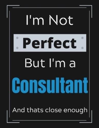 I'm Not Perfect But I'm a Consultant And That's Close Enough