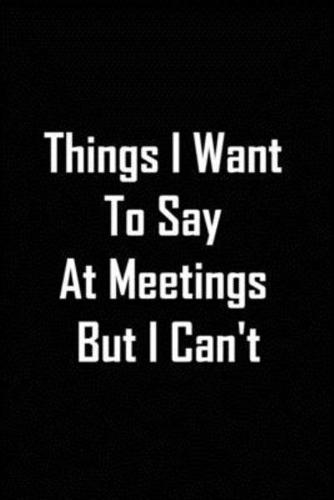 Things I Want To Say At Meetings But I Can't