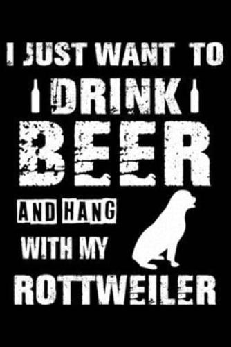 I Just Want To Drink Beer And Hang With My Rottweiler