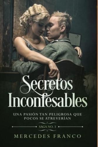 Secretos Inconfesables. Una Pasión Tan Peligrosa Que Pocos Se Atreverían. Libro No. 3