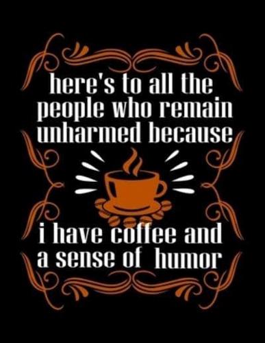 Here's To All The People Who Remain Unharmed Because I Have Coffee And A Sense Of Humor