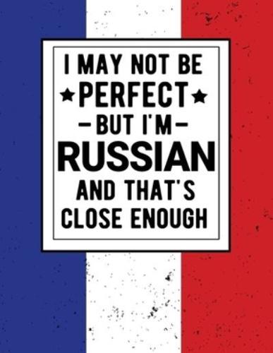 I May Not Be Perfect But I'm Russian And That's Close Enough
