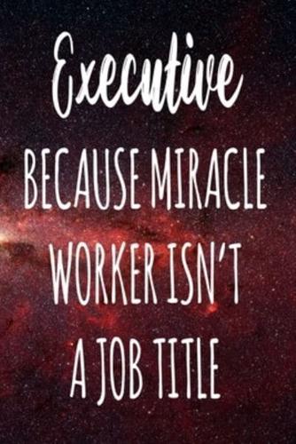 Executive Because Miracle Worker Isn't A Job Title