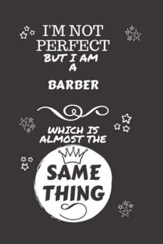 I'm Not Perfect But I Am A Barber Which Is Almost The Same Thing