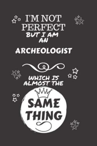 I'm Not Perfect But I Am An Archeologist Which Is Almost The Same Thing