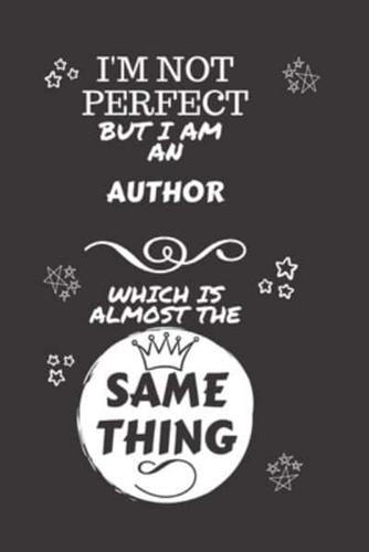 I'm Not Perfect But I Am An Author Which Is Almost The Same Thing