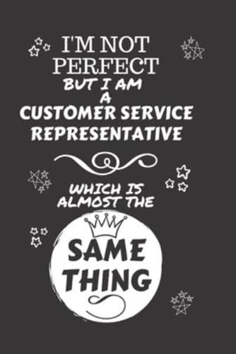 I'm Not Perfect But I Am A Customer Service Representative Which Is Almost The Same Thing