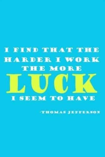 I Find That The Harder I Work The More Luck I Seem To Have - Thomas Jefferson