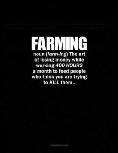 Farming Noun The Art Of Losing Money While Working 400 Hours A Month To Feed People Who Think You Are Trying To Kill Them