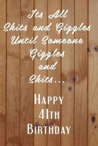 Its All Shits and Giggles and Until Someone Giggles and Shits Happy 41Th Birthday