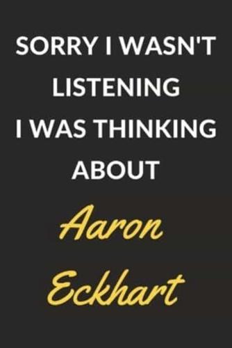 Sorry I Wasn't Listening I Was Thinking About Aaron Eckhart