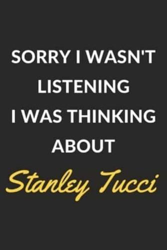 Sorry I Wasn't Listening I Was Thinking About Stanley Tucci