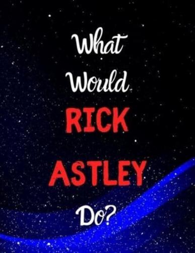 What Would Rick Astley Do?