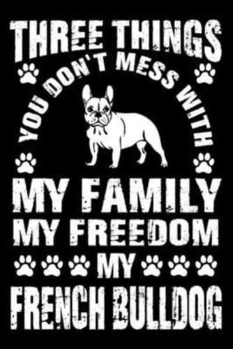 Three Things You Don't Mess With My Family My Freedom My French Bulldog