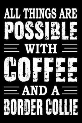 All Things Are Possible With Coffee And A Border Collie