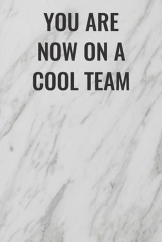 You Are Now On A Cool Team