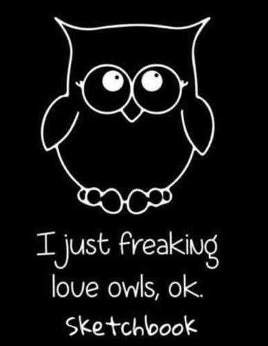 I Just Freaking Love Owls Ok Sketchbook