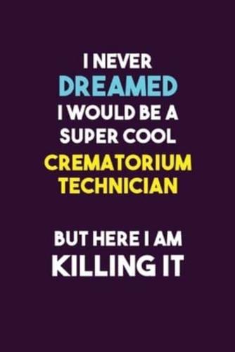 I Never Dreamed I Would Be A Super Cool Crematorium Technician But Here I Am Killing It