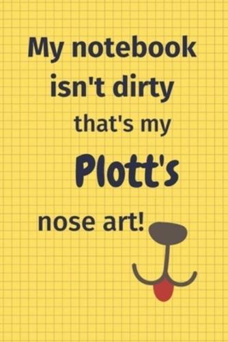 My Notebook Isn't Dirty That's My Plott's Nose Art