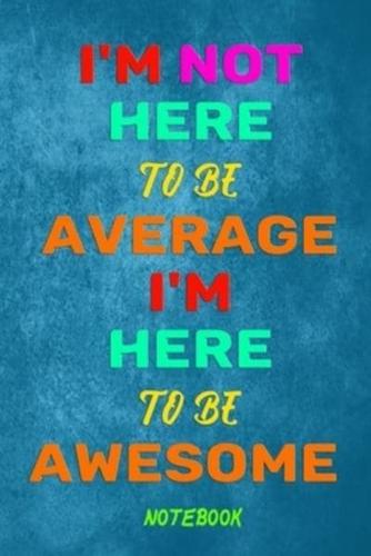 I'm Not Here to Be Average I'm Here to Be Awesome