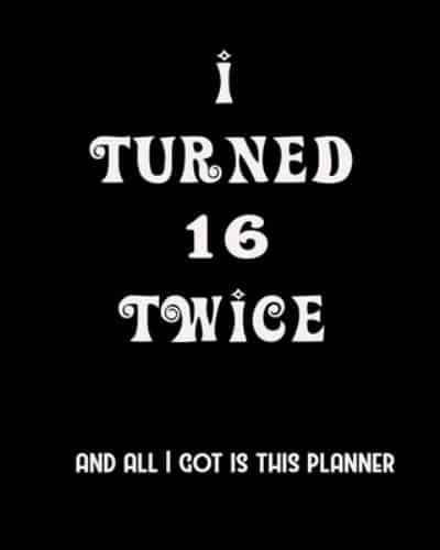 I Turned 16 Twice And All I Got Is This Planner