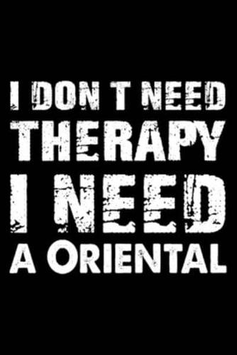I Don't Need Therapy I Need A Oriental
