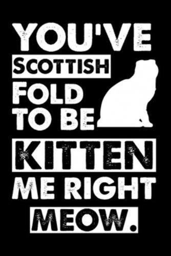 You've Scottish Fold To Be Kitten Me Right Meow
