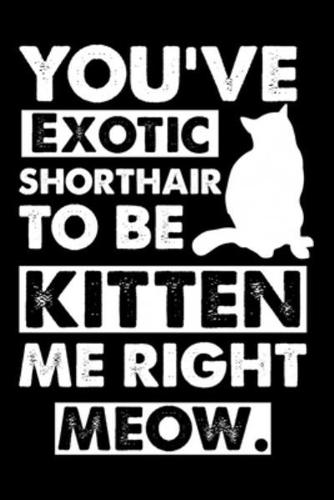 You've Exotic Shorthair To Be Kitten Me Right Meow