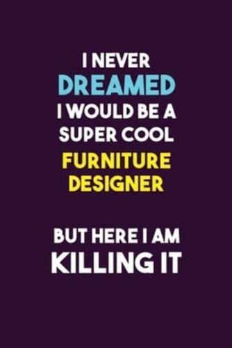 I Never Dreamed I Would Be A Super Cool Furniture Designer But Here I Am Killing It