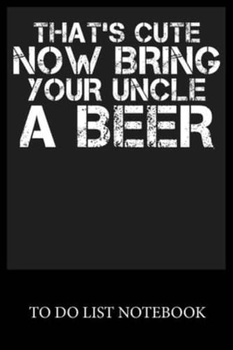 That's Cute Now Bring Your Uncle A Beer