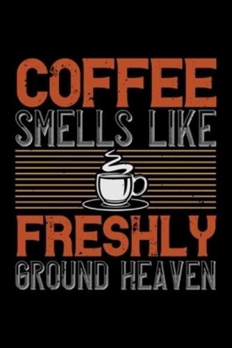 Coffee Smells Like Freshly Ground Heaven