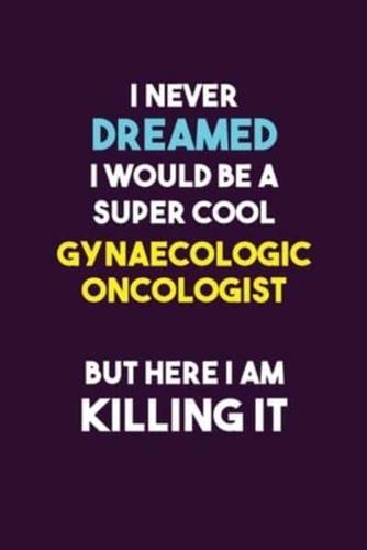 I Never Dreamed I Would Be A Super Cool Gynaecologic Oncologist But Here I Am Killing It