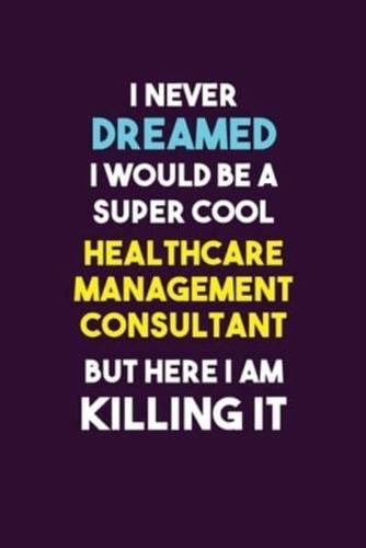 I Never Dreamed I Would Be A Super Cool Healthcare Management Consultant But Here I Am Killing It