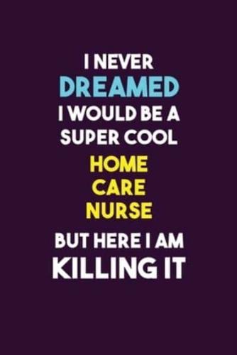 I Never Dreamed I Would Be A Super Cool Home Care Nurse But Here I Am Killing It