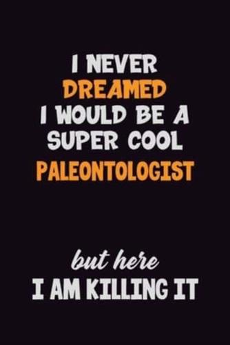 I Never Dreamed I Would Be A Super Cool Paleontologist But Here I Am Killing It