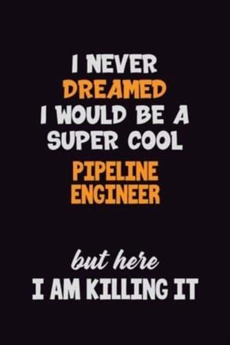 I Never Dreamed I Would Be A Super Cool Pipeline Engineer But Here I Am Killing It