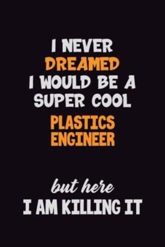 I Never Dreamed I Would Be A Super Cool Plastics Engineer But Here I Am Killing It