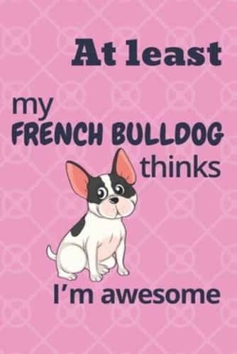 At Least My French Bulldog Thinks I'm Awesome