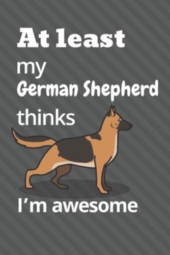 At Least My German Shepherd Thinks I'm Awesome