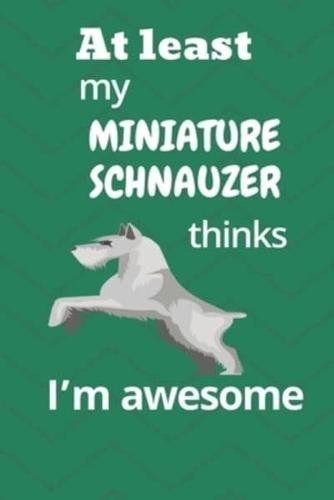 At Least My Miniature Schnauzer Thinks I'm Awesome