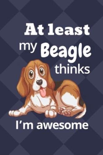 At Least My Beagle Thinks I'm Awesome