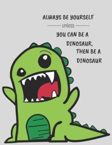 Always Be Yourself Unless You Can Be a Dinosaur, Then Be a Dinosaur