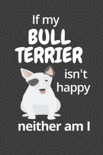 If My Bull Terrier Isn't Happy Neither Am I